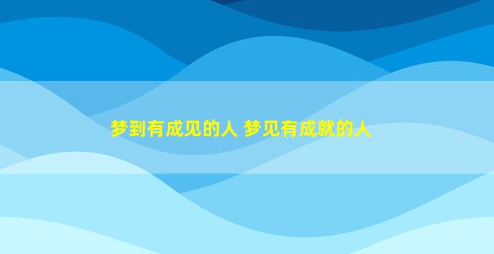 梦到有成见的人 梦见有成就的人